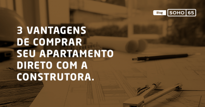 3 Vantagens de Comprar seu apartamento direto com a Construtora